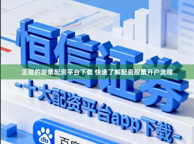 正规的股票配资平台下载 快速了解配资股票开户流程