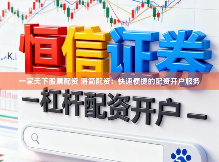 一家天下股票配资 潜简配资：快速便捷的配资开户服务