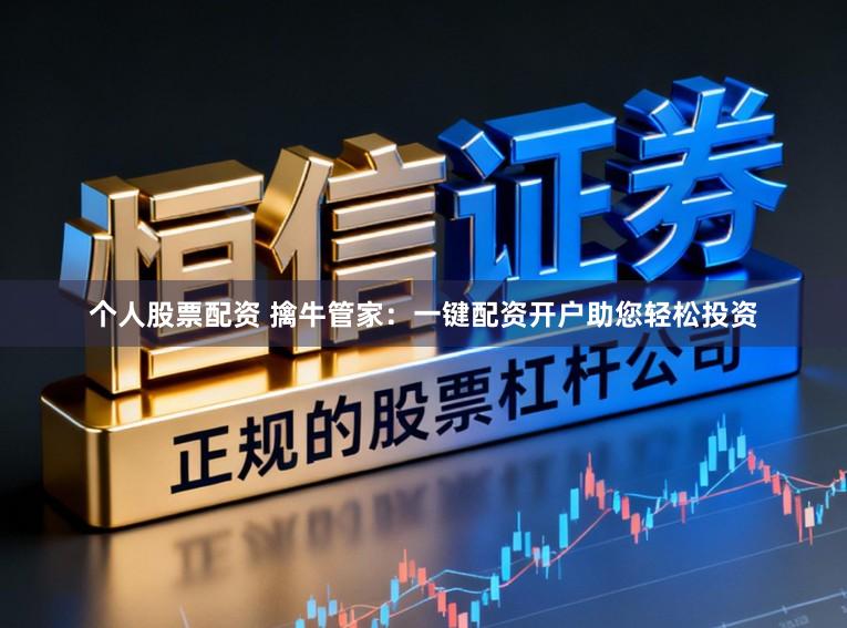 个人股票配资 擒牛管家：一键配资开户助您轻松投资