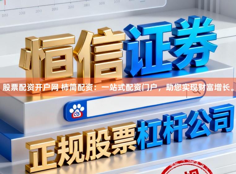股票配资开户网 柿简配资：一站式配资门户，助您实现财富增长。