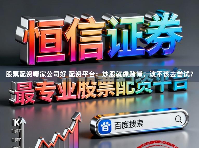 股票配资哪家公司好 配资平台：炒股就像赌博，该不该去尝试？