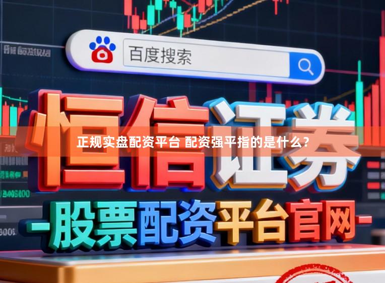 正规实盘配资平台 配资强平指的是什么？