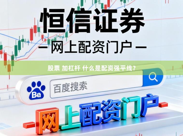 股票 加杠杆 什么是配资强平线？