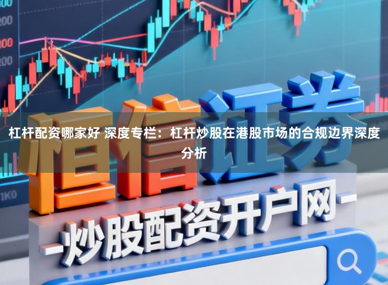 杠杆配资哪家好 深度专栏：杠杆炒股在港股市场的合规边界深度分析