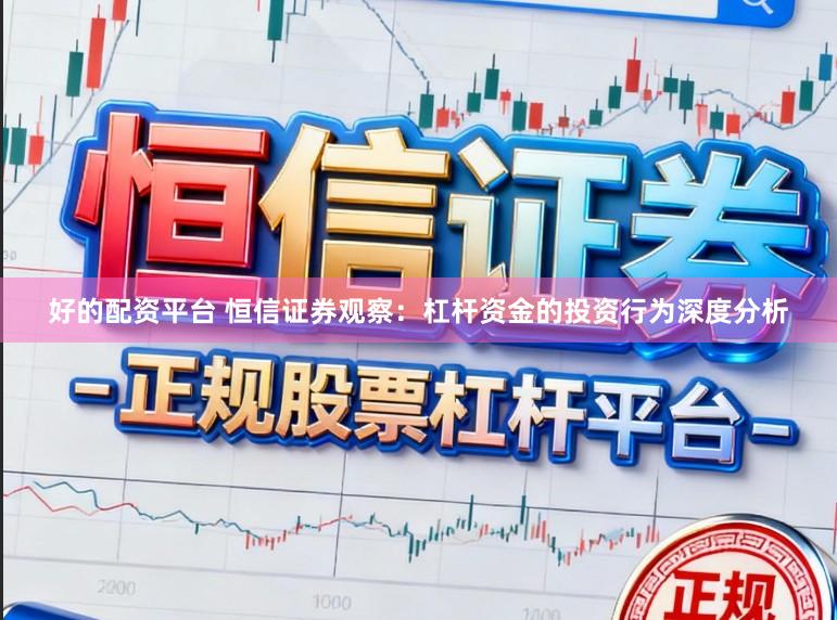 好的配资平台 恒信证券观察：杠杆资金的投资行为深度分析