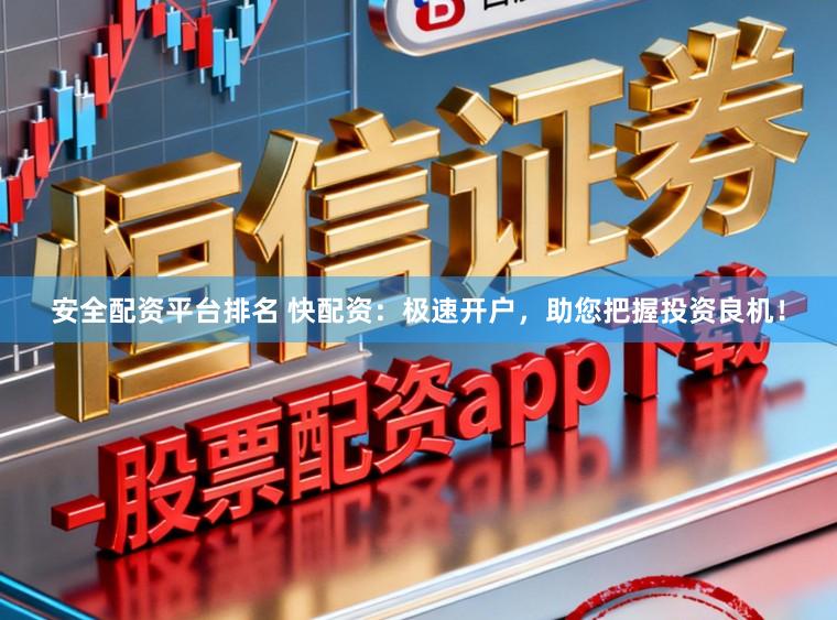 安全配资平台排名 快配资：极速开户，助您把握投资良机！