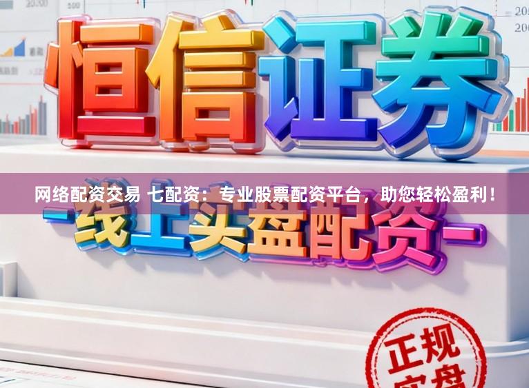 网络配资交易 七配资：专业股票配资平台，助您轻松盈利！