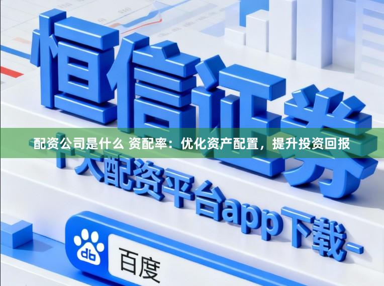 配资公司是什么 资配率：优化资产配置，提升投资回报