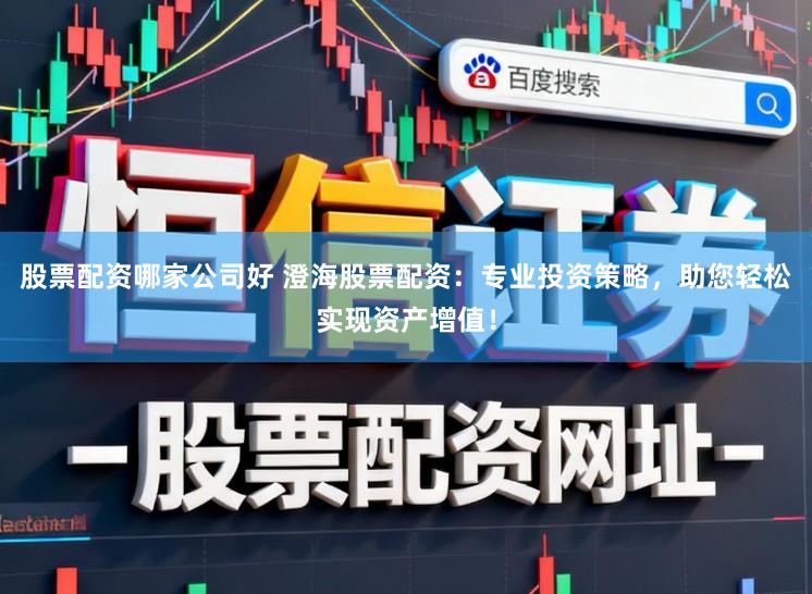股票配资哪家公司好 澄海股票配资：专业投资策略，助您轻松实现资产增值！