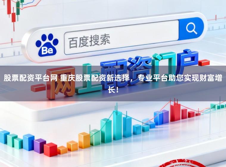 股票配资平台网 重庆股票配资新选择，专业平台助您实现财富增长！