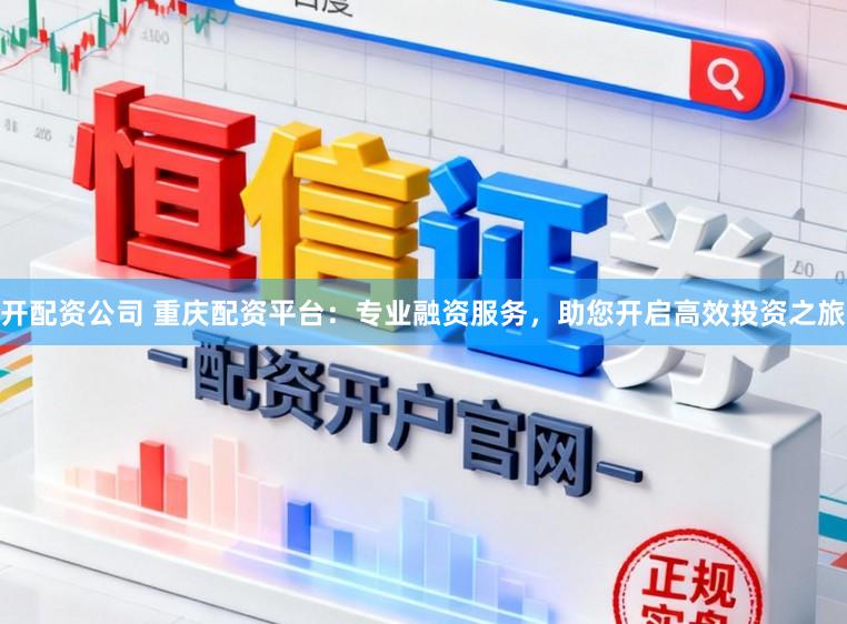 开配资公司 重庆配资平台：专业融资服务，助您开启高效投资之旅
