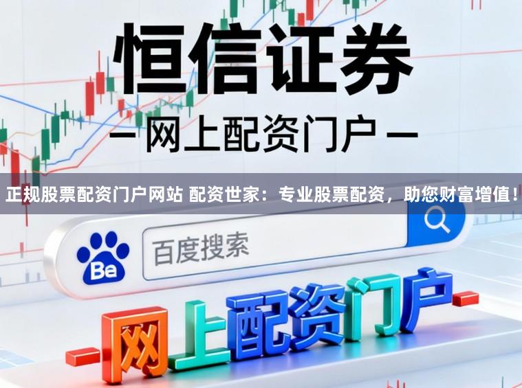 正规股票配资门户网站 配资世家：专业股票配资，助您财富增值！