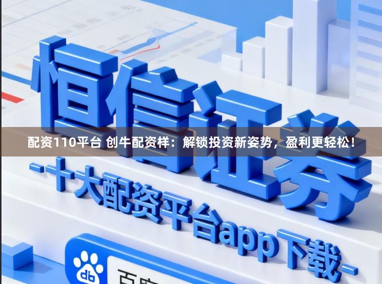 配资110平台 创牛配资样:解锁投资新姿势,盈利更轻松!