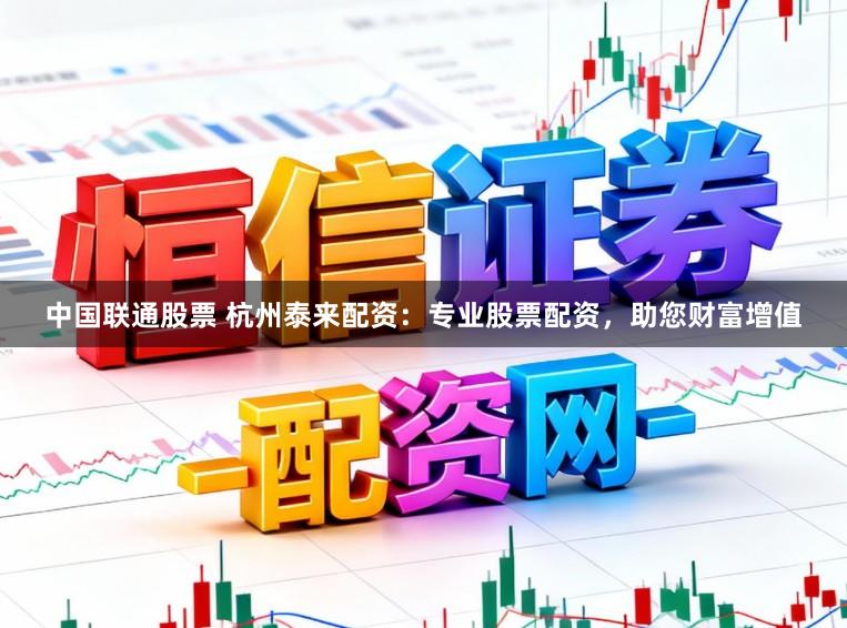 中国联通股票 杭州泰来配资：专业股票配资，助您财富增值