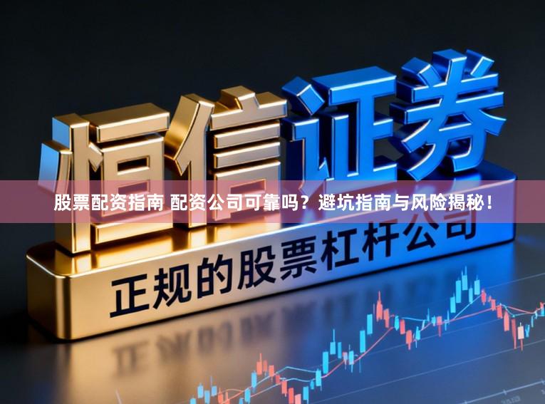 股票配资指南 配资公司可靠吗?避坑指南与风险揭秘!