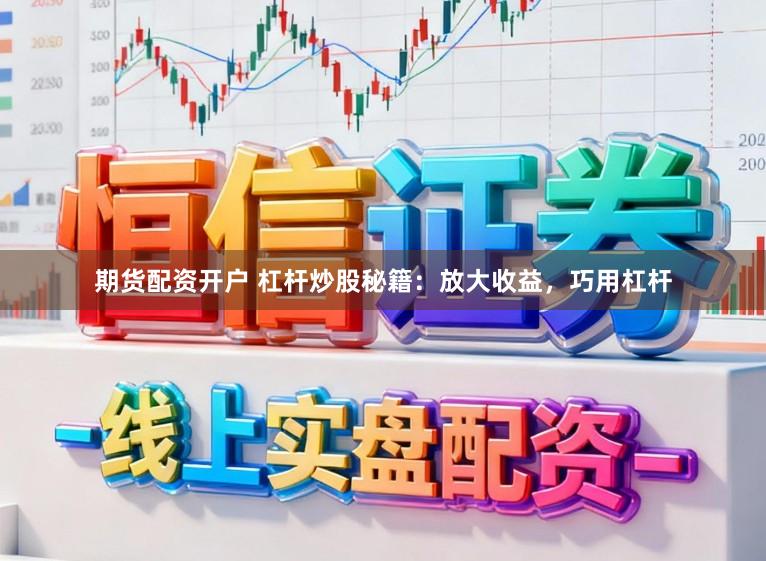 期货配资开户 杠杆炒股秘籍：放大收益，巧用杠杆